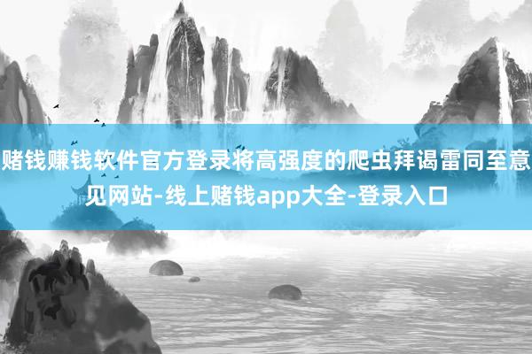 赌钱赚钱软件官方登录将高强度的爬虫拜谒雷同至意见网站-线上赌钱app大全-登录入口
